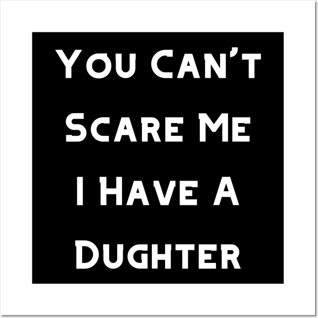 You Can't Scare Me I Have A Daughter, Hoodie. T-Shirt, Tee, Tank, Crewneck Wall Art by Narnic Dreams